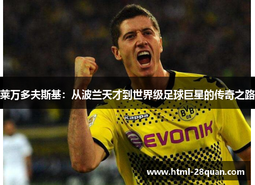 莱万多夫斯基:从波兰天才到世界级足球巨星的传奇之路 莱万多夫斯基:从波兰天才到世界级足球巨星的传奇之路