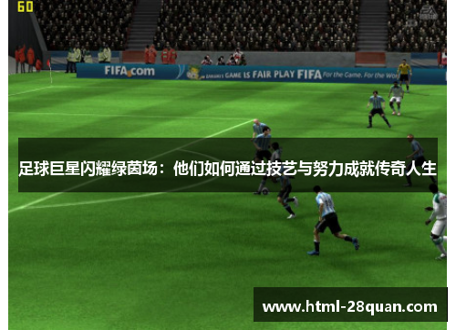足球巨星闪耀绿茵场：他们如何通过技艺与努力成就传奇人生