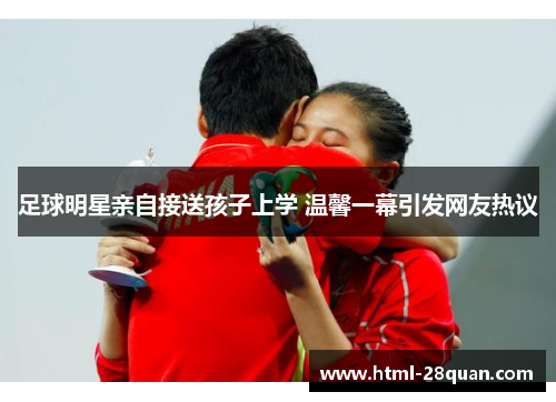 足球明星亲自接送孩子上学 温馨一幕引发网友热议 足球明星亲自接送孩子上学 温馨一幕引发网友热议