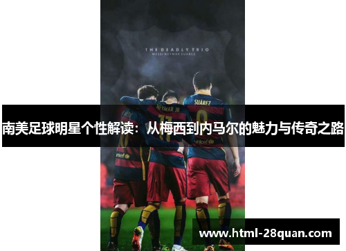 南美足球明星个性解读:从梅西到内马尔的魅力与传奇之路 南美足球明星个性解读:从梅西到内马尔的魅力与传奇之路