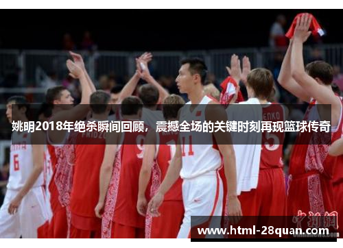 姚明2018年绝杀瞬间回顾,震撼全场的关键时刻再现篮球传奇 姚明2018年绝杀瞬间回顾,震撼全场的关键时刻再现篮球传奇