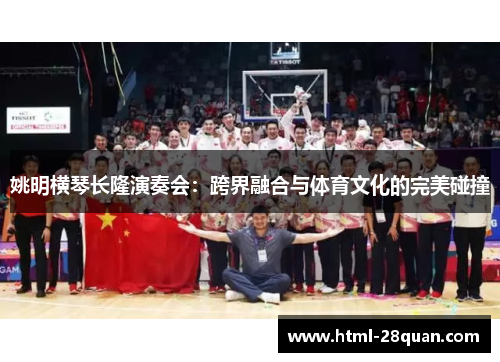 姚明横琴长隆演奏会:跨界融合与体育文化的完美碰撞 姚明横琴长隆演奏会:跨界融合与体育文化的完美碰撞