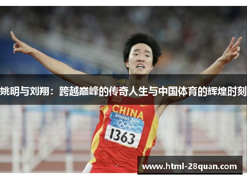 姚明与刘翔:跨越巅峰的传奇人生与中国体育的辉煌时刻 姚明与刘翔:跨越巅峰的传奇人生与中国体育的辉煌时刻
