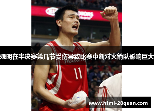 姚明在半决赛第几节受伤导致比赛中断对火箭队影响巨大 姚明在半决赛第几节受伤导致比赛中断对火箭队影响巨大