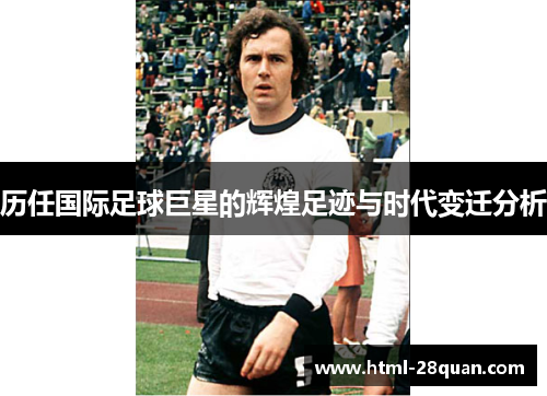 历任国际足球巨星的辉煌足迹与时代变迁分析