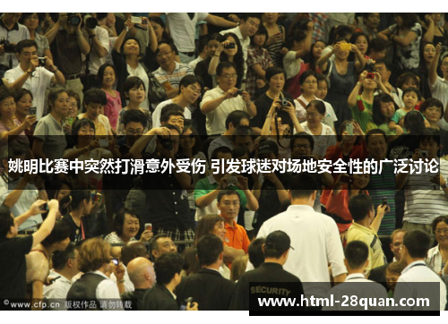 姚明比赛中突然打滑意外受伤 引发球迷对场地安全性的广泛讨论 姚明比赛中突然打滑意外受伤 引发球迷对场地安全性的广泛讨论