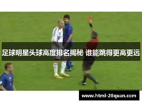 足球明星头球高度排名揭秘 谁能跳得更高更远