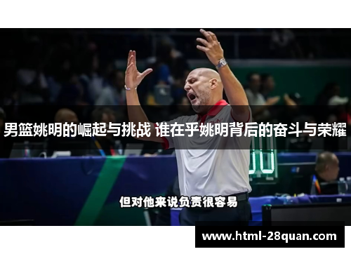 男篮姚明的崛起与挑战 谁在乎姚明背后的奋斗与荣耀 男篮姚明的崛起与挑战 谁在乎姚明背后的奋斗与荣耀