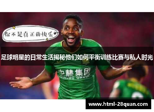 足球明星的日常生活揭秘他们如何平衡训练比赛与私人时光 足球明星的日常生活揭秘他们如何平衡训练比赛与私人时光