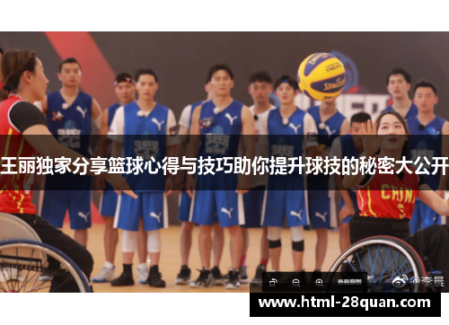 王丽独家分享篮球心得与技巧助你提升球技的秘密大公开