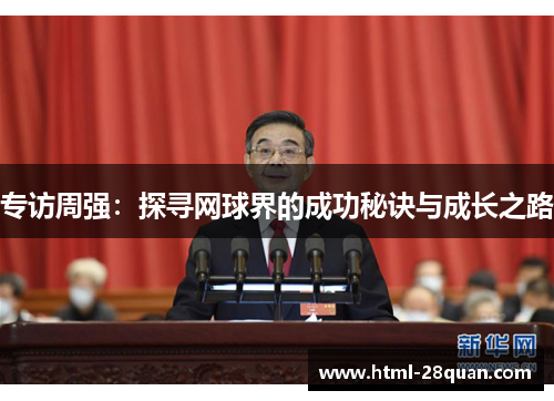 专访周强：探寻网球界的成功秘诀与成长之路