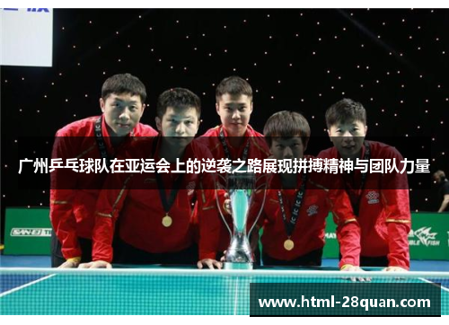 广州乒乓球队在亚运会上的逆袭之路展现拼搏精神与团队力量