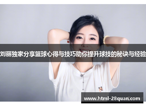 刘丽独家分享篮球心得与技巧助你提升球技的秘诀与经验