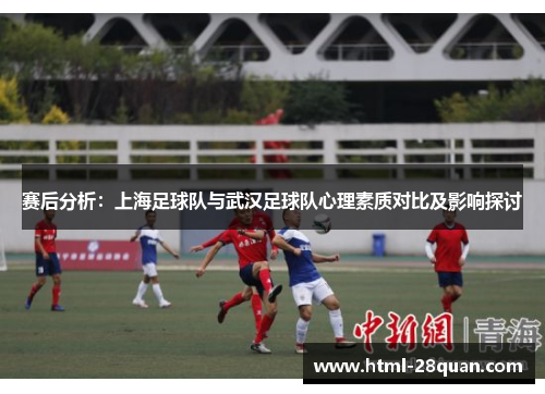 赛后分析：上海足球队与武汉足球队心理素质对比及影响探讨