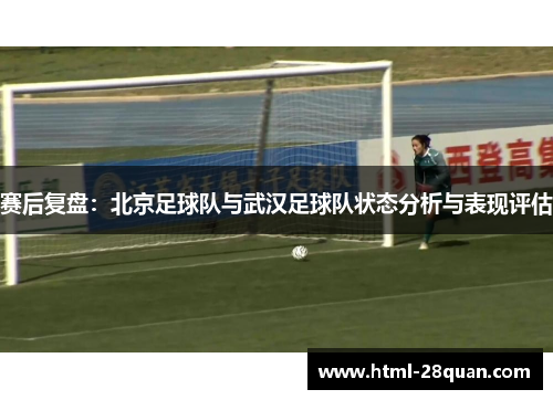 赛后复盘：北京足球队与武汉足球队状态分析与表现评估