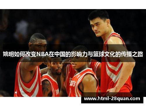 姚明如何改变NBA在中国的影响力与篮球文化的传播之路