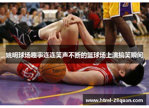 姚明球场趣事连连笑声不断的篮球场上演搞笑瞬间