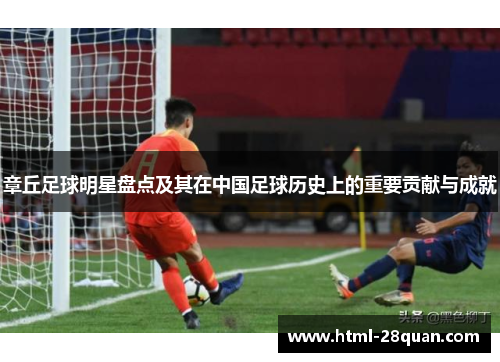 章丘足球明星盘点及其在中国足球历史上的重要贡献与成就