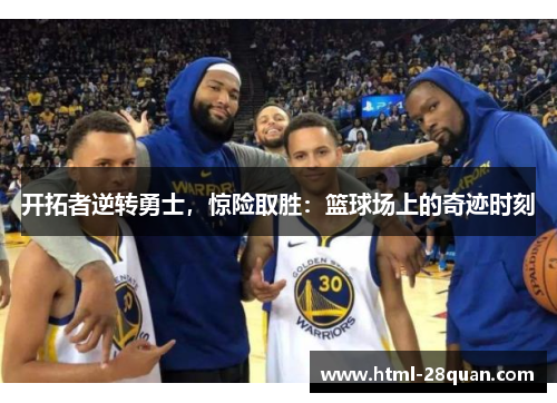 开拓者逆转勇士，惊险取胜：篮球场上的奇迹时刻