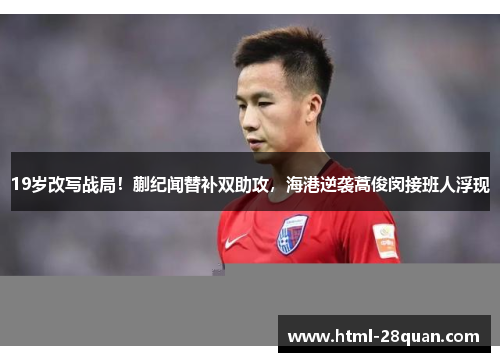 19岁改写战局！蒯纪闻替补双助攻，海港逆袭蒿俊闵接班人浮现