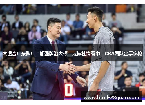 太适合广东队！“加强版洛夫顿”或被杜锋看中，CBA两队出手疯抢