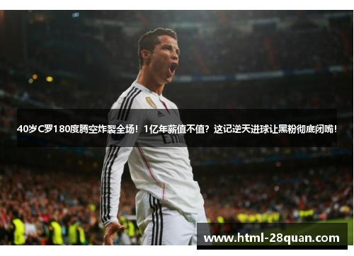 40岁C罗180度腾空炸裂全场！1亿年薪值不值？这记逆天进球让黑粉彻底闭嘴！