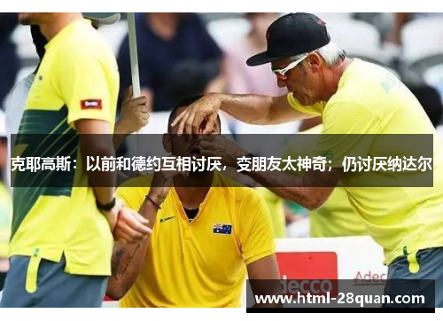 克耶高斯：以前和德约互相讨厌，变朋友太神奇；仍讨厌纳达尔