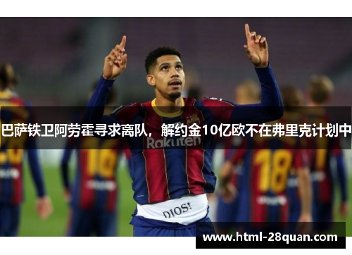 巴萨铁卫阿劳霍寻求离队，解约金10亿欧不在弗里克计划中