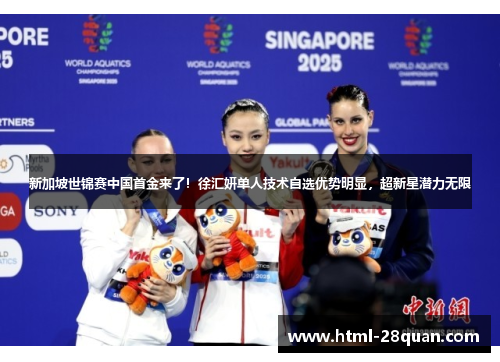 新加坡世锦赛中国首金来了！徐汇妍单人技术自选优势明显，超新星潜力无限