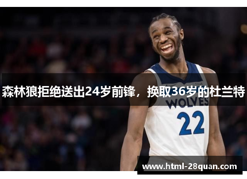 森林狼拒绝送出24岁前锋,换取36岁的杜兰特 森林狼拒绝送出24岁前锋,换取36岁的杜兰特