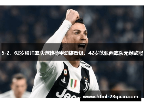 5-2,62岁穆帅率队逆转荷甲劲旅晋级,42岁范佩西率队无缘欧冠 5-2,62岁穆帅率队逆转荷甲劲旅晋级,42岁范佩西率队无缘欧冠