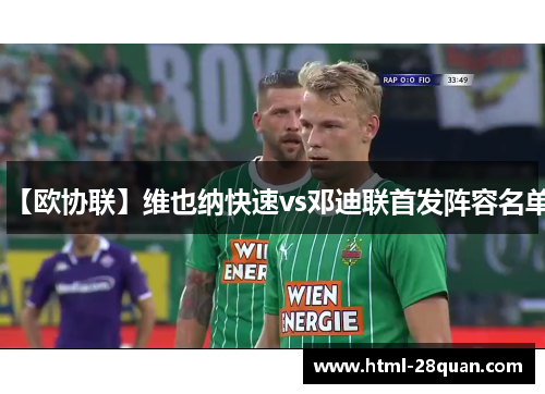 【欧协联】维也纳快速vs邓迪联首发阵容名单 【欧协联】维也纳快速vs邓迪联首发阵容名单