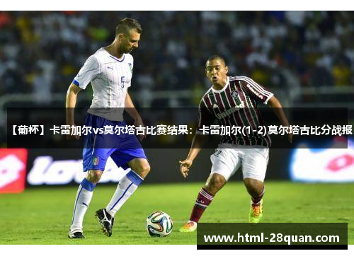 【葡杯】卡雷加尔vs莫尔塔古比赛结果:卡雷加尔(1-2)莫尔塔古比分战报 【葡杯】卡雷加尔vs莫尔塔古比赛结果:卡雷加尔(1-2)莫尔塔古比分战报